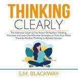 Thinking Clearly The Ultimate Guide ..., S.M. Blackway