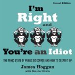 Im Right and Youre an Idiot  2nd E..., James Hoggan