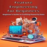 Feature Engineering for Beginners, Chuck Sherman