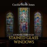 Looking Through Stained Glass Windows..., Cecilia Oliver Jones