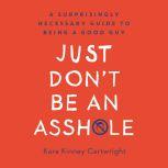 Just Don't Be an Assh*le A Surprisingly Necessary Guide to Being a Good Guy, Kara Kinney Cartwright