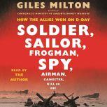 Soldier, Sailor, Frogman, Spy, Airman, Gangster, Kill or Die How the Allies Won on D-Day, Giles Milton