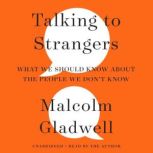 Talking to Strangers What We Should Know about the People We Don't Know, Malcolm Gladwell