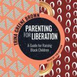 Parenting for Liberation A Guide for Raising Black Children, Trina Greene Brown