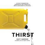Thirst A Story of Redemption, Compassion, and a Mission to Bring Clean Water to the  World, Scott Harrison