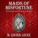 Maids of Misfortune A Victorian San Francisco Mystery, M. Louisa Locke
