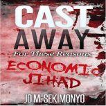 Cast Away : For These Reasons Economic Jihad, Jo M. Sekimonyo