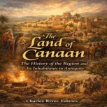 The Land of Canaan The History of th..., Charles River Editors