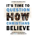 Its Time to Question HOW Christians ..., Luther R. Palmer III