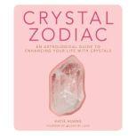 Crystal Zodiac An Astrological Guide to Enhancing Your Life with Crystals, Katie Huang