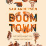 Boom Town The Fantastical Saga of Oklahoma City, its Chaotic Founding... its Purloined  Basketball Team, and the Dream of Becoming a World-class Metropolis, Sam Anderson