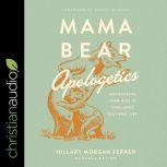 Mama Bear Apologetics Empowering Your Kids to Challenge Cultural Lies, Hillary Morgan Ferrer