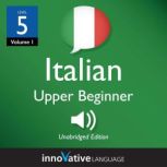 Learn Italian - Level 5: Upper Beginner Italian, Volume 1 Lessons 1-25, Innovative Language Learning