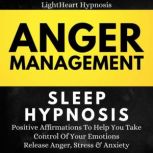 Anger Management Sleep Hypnosis Positive Affirmations To Help You Take Control Of Your Emotions. Release Anger,Stress And Anxiety, LightHeart Hypnosis