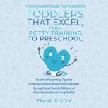 7 Proven Strategies for Parenting Toddlers that Excel, from Potty Training to Preschool Positive Parenting Tips for Raising Toddlers with Exceptional Social Skills and Accelerated Learning Ability, Frank Dixon