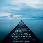 A Biography of Loneliness The History of an Emotion, Fay Bound Alberti