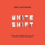 Whiteshift Populism, Immigration, and the Future of White Majorities, Eric Kaufmann