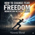 How to Change Fear Into Freedom, Victoria David
