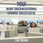 You! Make Organizational Change Succe..., Tim Moon