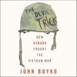 The Devil's Trick How Canada Fought the Vietnam War, John Boyko