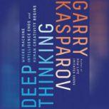 Deep Thinking Where Machine Intelligence Ends and Human Creativity Begins, Garry Kasparov