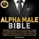 ALPHA MALE BIBLE CHARISMA, PSYCHOLOGY of ATTRACTION, CHARM. ART OF CONFIDENCE, SELF-HYPNOSIS, MEDITATION. Art of BODY LANGUAGE, EYE CONTACT, SMALL TALK. HABITS & SELF-DISCIPLINE of a REAL ALPHA MAN. New Version, SEAN WAYNE