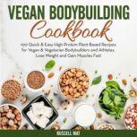 Vegan Bodybuilding Cookbook 100 Quick & Easy High-Protein Plant-Based Recipes for Vegan & Vegetarian Bodybuilders and Athletes. Lose Weight and Gain Muscles Fast, Russell Mat