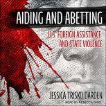 Aiding and Abetting U.S. Foreign Assistance and State Violence, Jessica Trisko Darden