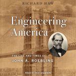 Engineering America The Life and Times of John A. Roebling, Richard Haw