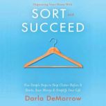 Organizing Your Home with SORT and SUCCEED Five simple steps to stop clutter before it starts, save money and simplify, Darla DeMorrow