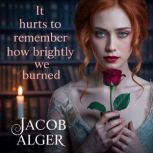 It hurts to remember how brightly we ..., Jacob Alger