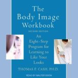 The Body Image Workbook An Eight-Step Program for Learning to Like Your Looks, Second Edition, PhD Cash