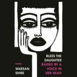 Bless the Daughter Raised by a Voice in Her Head Poems, Warsan Shire