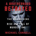 A Brotherhood Betrayed The Man Behind the Rise and Fall of Murder, Inc., Michael Cannell