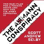 the Axmann Conspiracy The Nazi Plan for a Fourth Reich and How the U.S. Army Defeated It, Scott Andrew Selby