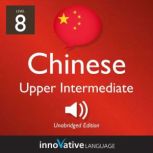 Learn Chinese - Level 8: Upper Intermediate Chinese, Volume 1 Lessons 1-25, Innovative Language Learning