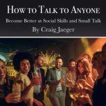 How to Talk to Anyone Become Better at Social Skills and Small Talk, Craig Jaeger