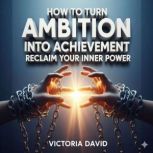 How to Turn Ambition Into Achievement..., Victoria David