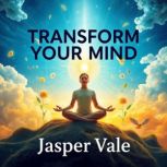 Transform Your Mind Secrets to Embra..., Jasper Vale