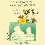 A Farewell to Gabo and Mercedes A Son’s Memoir of Gabriel Garcia MArquez and Mercedes Barcha, Rodrigo Garcia