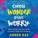 Choose Wonder Over Worry Move Beyond Fear and Doubt to Unlock Your Full Potential, Amber Rae