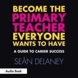 Become the Primary Teacher Everyone W..., Sean Delaney