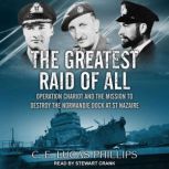 The Greatest Raid of All Operation Chariot and the Mission to Destroy the Normandie Dock at St Nazaire, C.E. Lucas Phillips