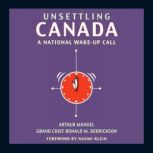 Unsettling Canada A National Wake-Up Call, Arthur Manuel