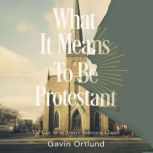 What It Means to Be Protestant, Gavin Ortlund