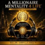 A Millionaire Mentality 4 Life, Rev. Dr. James L. T. Hall IV