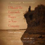I Should Be Extremely Happy in Your Company A Novel of Lewis and Clark, Brian Hall