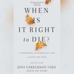 When Is It Right to Die? A Comforting and Surprising Look at Death and Dying, Joni Eareckson Tada