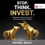 Stop. Think. Invest. Using Behavioral Finance to Find New Opportunities and Avoid Mistakes, Michael Bailey
