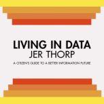 Living in Data Citizen's Guide to a Better Information Future, Jer Thorp